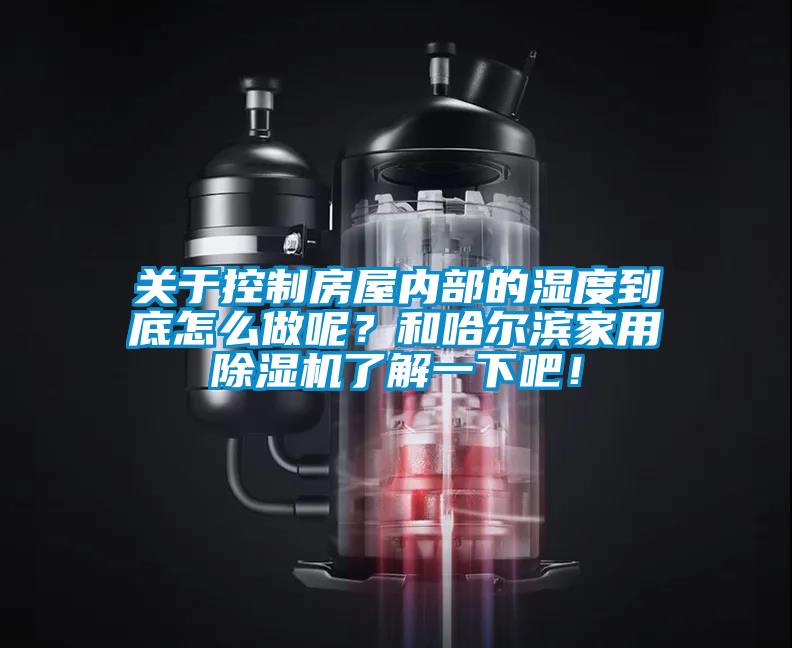 關(guān)于控制房屋內(nèi)部的濕度到底怎么做呢？和哈爾濱家用除濕機(jī)了解一下吧！