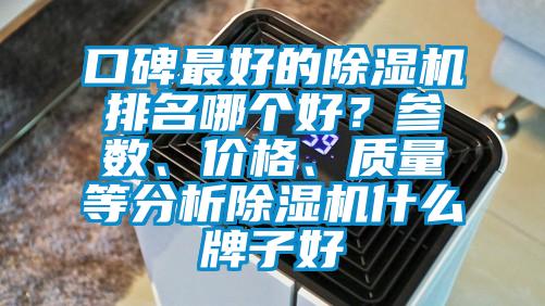口碑最好的除濕機(jī)排名哪個好？參數(shù)、價格、質(zhì)量等分析除濕機(jī)什么牌子好