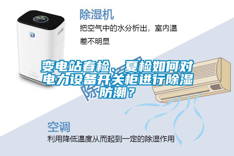 變電站春檢、夏檢如何對(duì)電力設(shè)備開(kāi)關(guān)柜進(jìn)行除濕防潮？
