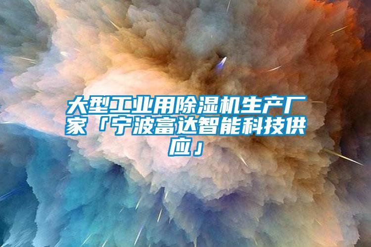 大型工業(yè)用除濕機(jī)生產(chǎn)廠(chǎng)家「寧波富達(dá)智能科技供應(yīng)」