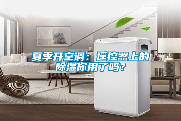 夏季開空調(diào)：遙控器上的除濕你用了嗎？