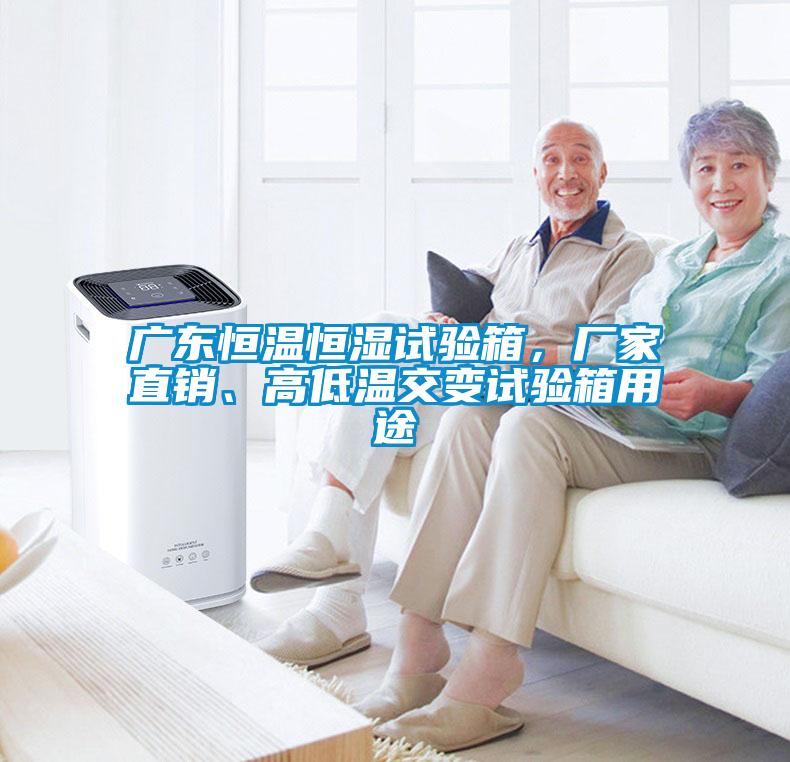 廣東恒溫恒濕試驗(yàn)箱，廠家直銷、高低溫交變試驗(yàn)箱用途