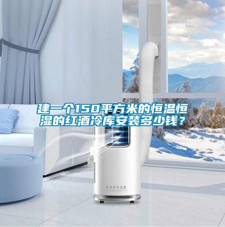 建一個(gè)150平方米的恒溫恒濕的紅酒冷庫(kù)安裝多少錢？