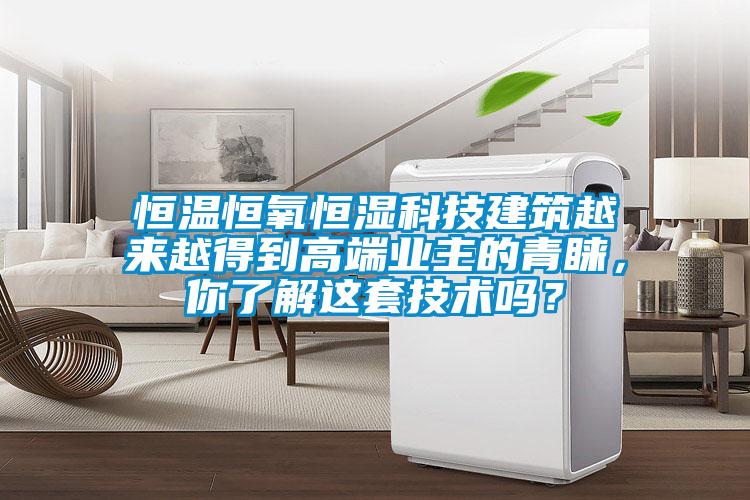 恒溫恒氧恒濕科技建筑越來越得到高端業(yè)主的青睞，你了解這套技術(shù)嗎？