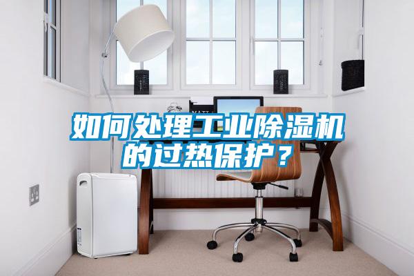如何處理工業(yè)除濕機(jī)的過熱保護(hù)？