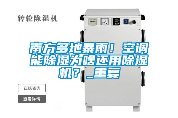 南方多地暴雨！空調(diào)能除濕為啥還用除濕機(jī)？_重復(fù)