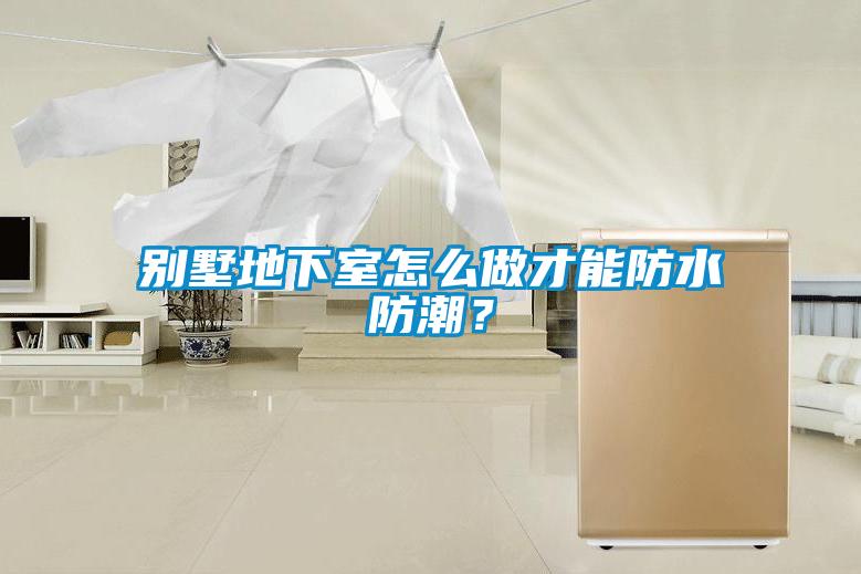別墅地下室怎么做才能防水防潮？
