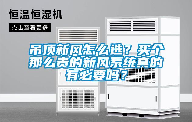 吊頂新風(fēng)怎么選？買(mǎi)個(gè)那么貴的新風(fēng)系統(tǒng)真的有必要嗎？