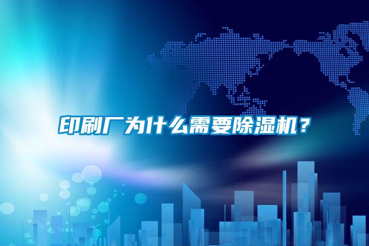印刷廠為什么需要除濕機？