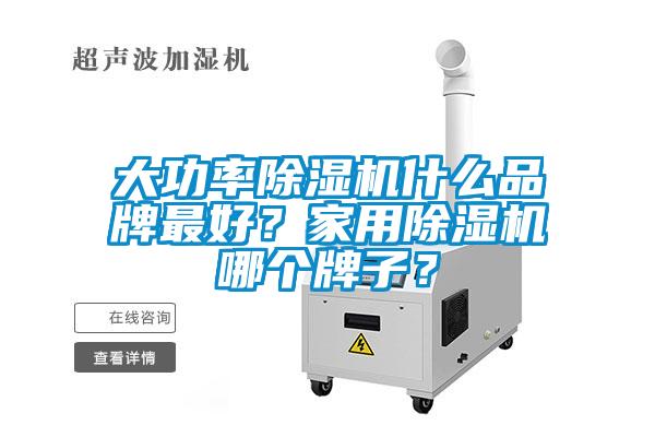 大功率除濕機什么品牌最好？家用除濕機哪個牌子？