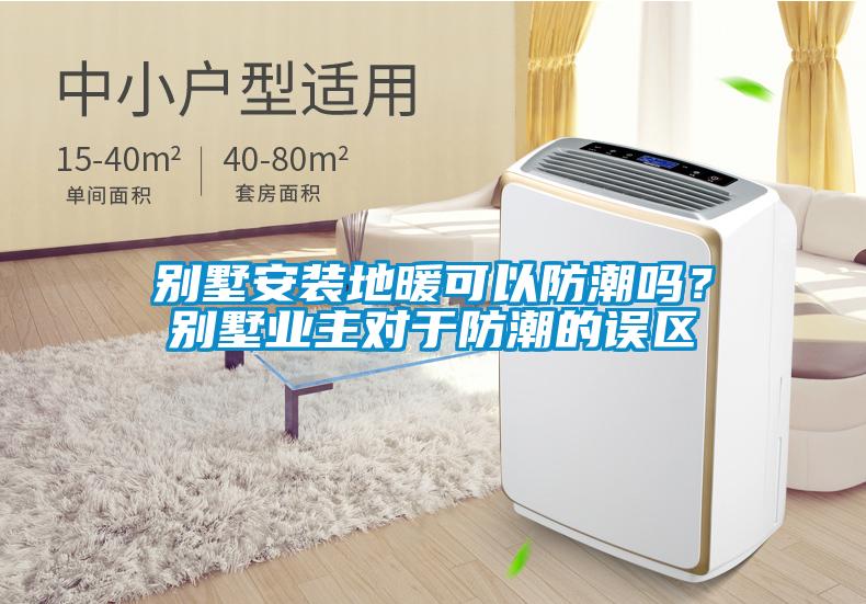 別墅安裝地暖可以防潮嗎？別墅業(yè)主對于防潮的誤區(qū)