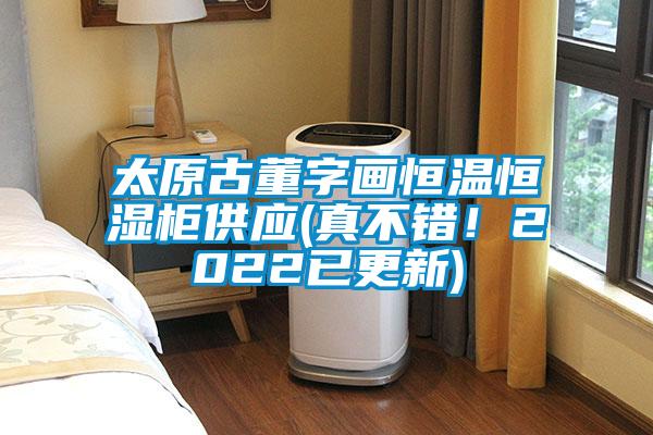 太原古董字畫恒溫恒濕柜供應(yīng)(真不錯(cuò)！2022已更新)