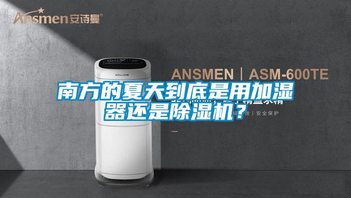 南方的夏天到底是用加濕器還是除濕機(jī)？