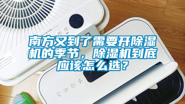南方又到了需要開除濕機(jī)的季節(jié)，除濕機(jī)到底應(yīng)該怎么選？