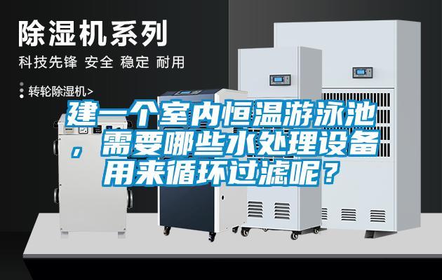 建一個室內(nèi)恒溫游泳池，需要哪些水處理設(shè)備用來循環(huán)過濾呢？