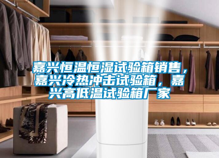 嘉興恒溫恒濕試驗(yàn)箱銷售，嘉興冷熱沖擊試驗(yàn)箱，嘉興高低溫試驗(yàn)箱廠家