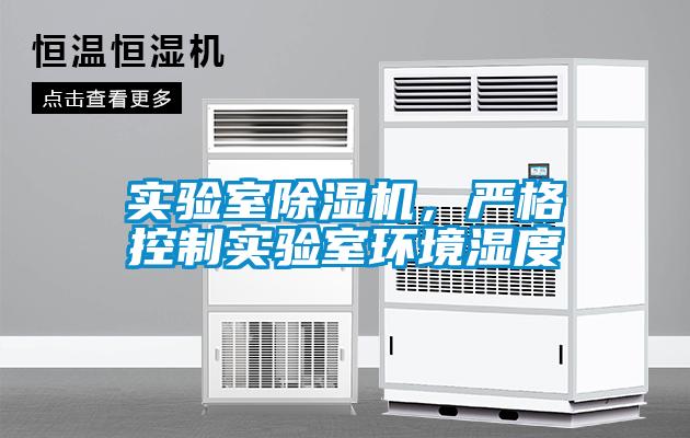 實驗室除濕機，嚴格控制實驗室環(huán)境濕度