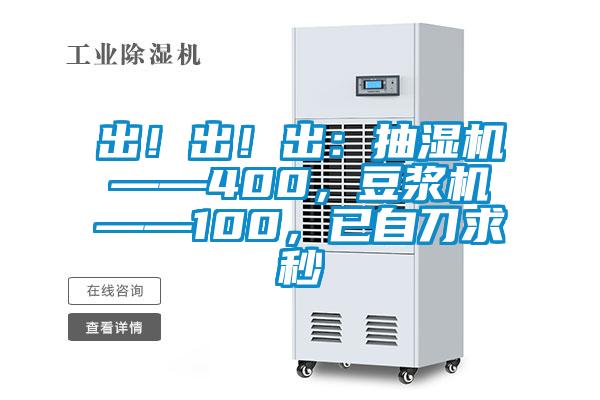 出！出！出：抽濕機(jī)——400，豆?jié){機(jī)——100，已自刀求秒