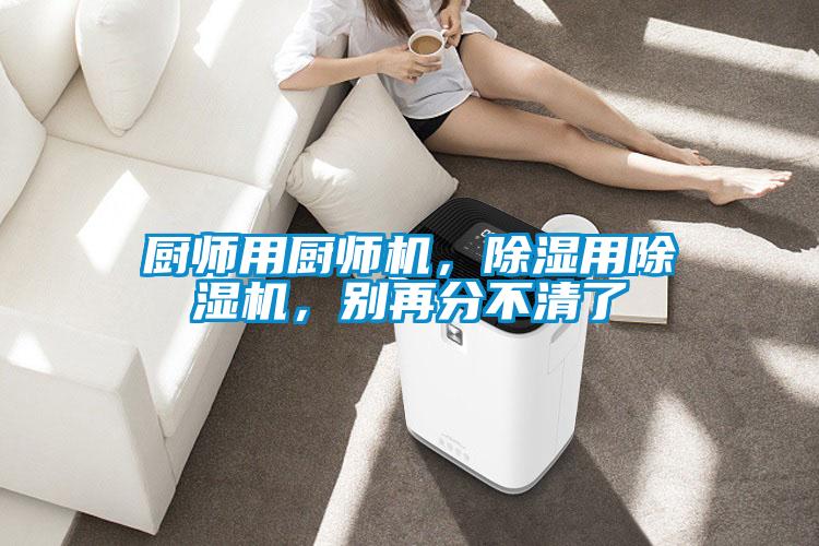 廚師用廚師機(jī)，除濕用除濕機(jī)，別再分不清了