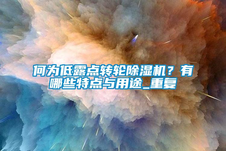 何為低露點(diǎn)轉(zhuǎn)輪除濕機(jī)？有哪些特點(diǎn)與用途_重復(fù)
