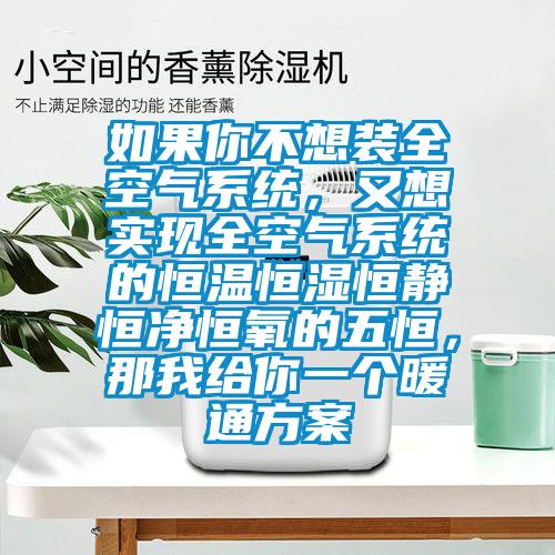 如果你不想裝全空氣系統(tǒng)，又想實(shí)現(xiàn)全空氣系統(tǒng)的恒溫恒濕恒靜恒凈恒氧的五恒，那我給你一個(gè)暖通方案