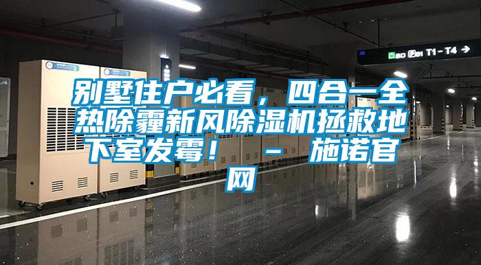 別墅住戶必看，四合一全熱除霾新風(fēng)除濕機(jī)拯救地下室發(fā)霉！ – 施諾官網(wǎng)