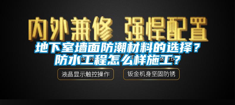 地下室墻面防潮材料的選擇？防水工程怎么樣施工？