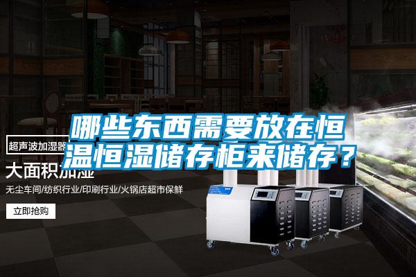 哪些東西需要放在恒溫恒濕儲存柜來儲存？