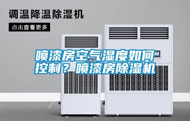 噴漆房空氣濕度如何控制？噴漆房除濕機(jī)