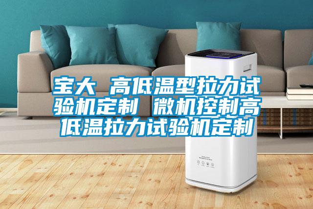 寶大 高低溫型拉力試驗機(jī)定制 微機(jī)控制高低溫拉力試驗機(jī)定制