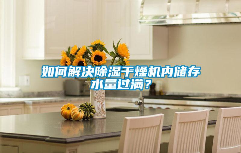 如何解決除濕干燥機內(nèi)儲存水量過滿？