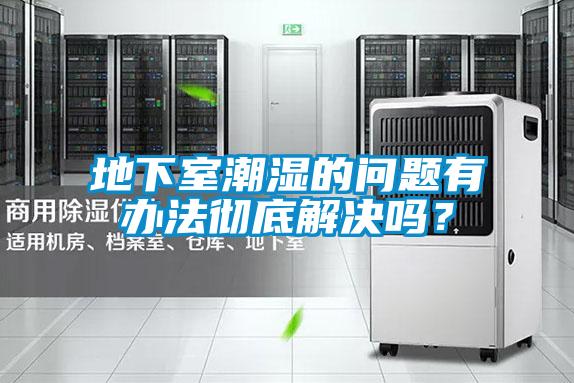 地下室潮濕的問題有辦法徹底解決嗎？