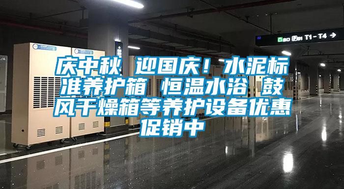 慶中秋 迎國(guó)慶！水泥標(biāo)準(zhǔn)養(yǎng)護(hù)箱 恒溫水浴 鼓風(fēng)干燥箱等養(yǎng)護(hù)設(shè)備優(yōu)惠促銷中