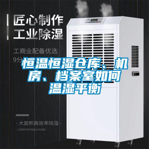 恒溫恒濕倉庫、機房、檔案室如何溫濕平衡