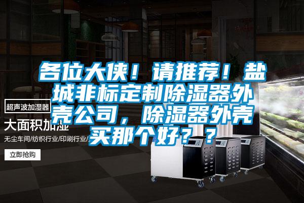 各位大俠！請(qǐng)推薦！鹽城非標(biāo)定制除濕器外殼公司，除濕器外殼買那個(gè)好？？