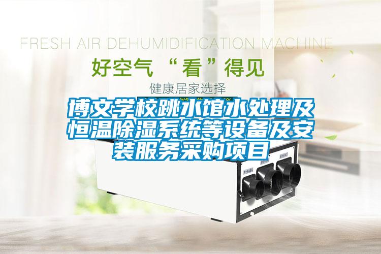 博文學校跳水館水處理及恒溫除濕系統(tǒng)等設備及安裝服務采購項目