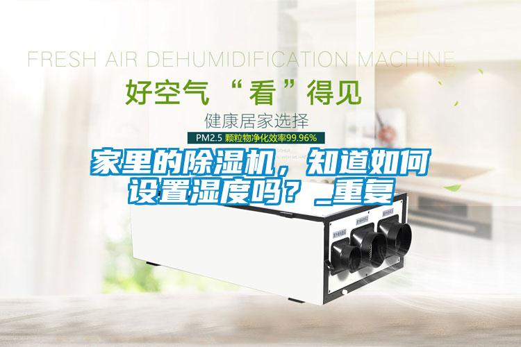 家里的除濕機(jī)，知道如何設(shè)置濕度嗎？_重復(fù)