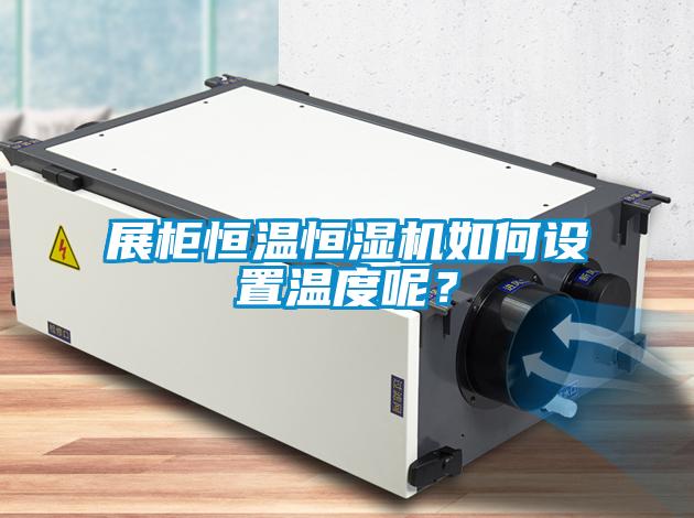 展柜恒溫恒濕機如何設(shè)置溫度呢？