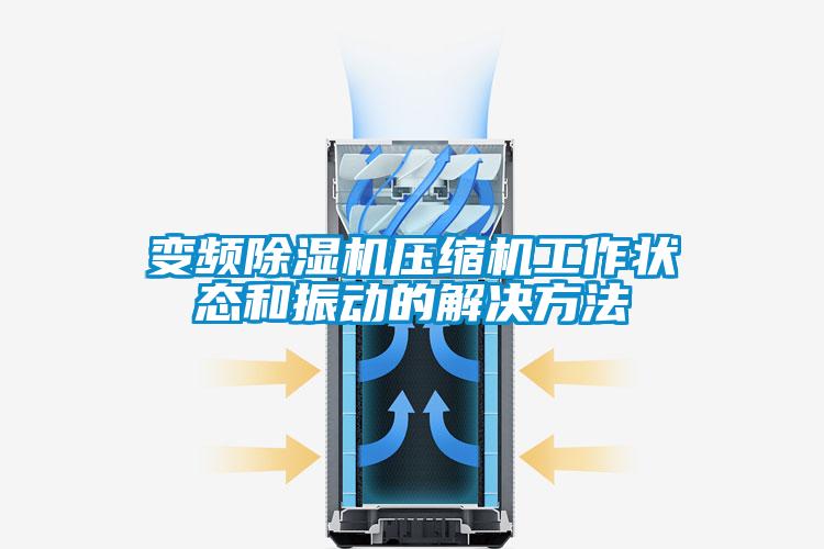變頻除濕機(jī)壓縮機(jī)工作狀態(tài)和振動的解決方法