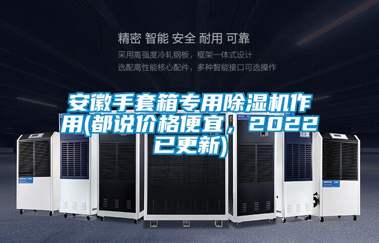 安徽手套箱專用除濕機(jī)作用(都說(shuō)價(jià)格便宜，2022已更新)
