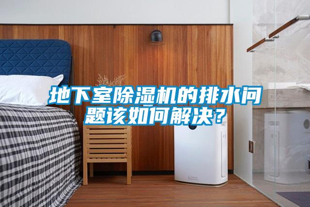 地下室除濕機(jī)的排水問(wèn)題該如何解決？