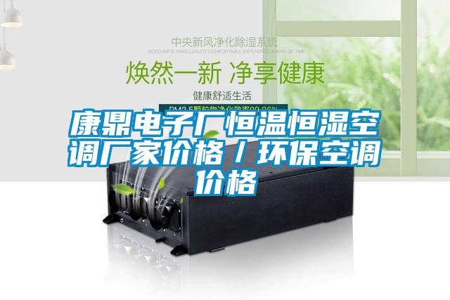 康鼎電子廠恒溫恒濕空調(diào)廠家價格／環(huán)?？照{(diào)價格