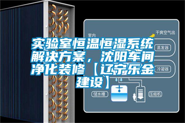 實(shí)驗(yàn)室恒溫恒濕系統(tǒng)解決方案，沈陽車間凈化裝修【遼寧樂金建設(shè)】