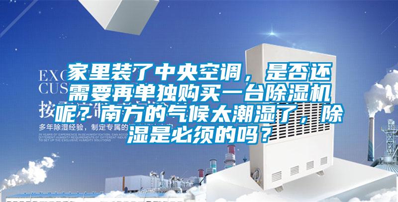 家里裝了中央空調(diào)，是否還需要再單獨(dú)購買一臺(tái)除濕機(jī)呢？南方的氣候太潮濕了，除濕是必須的嗎？