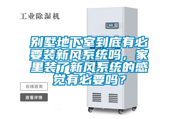 別墅地下室到底有必要裝新風(fēng)系統(tǒng)嗎，家里裝了新風(fēng)系統(tǒng)的感覺有必要嗎？