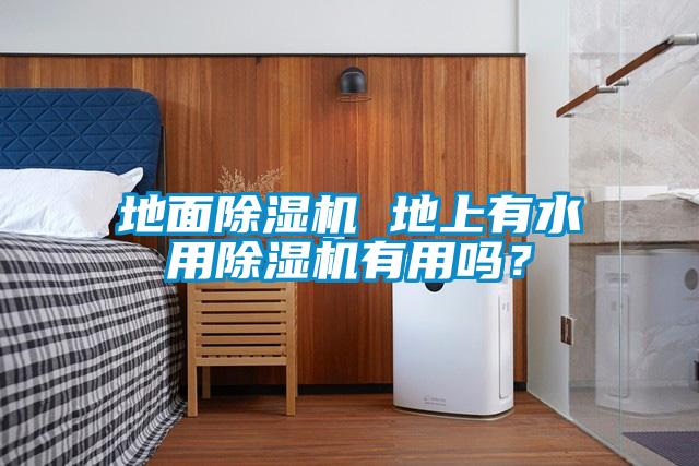 地面除濕機(jī) 地上有水用除濕機(jī)有用嗎？