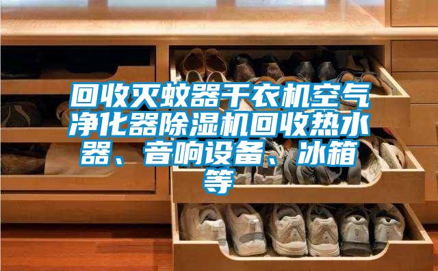 回收滅蚊器干衣機空氣凈化器除濕機回收熱水器、音響設備、冰箱等