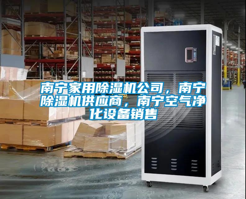 南寧家用除濕機公司，南寧除濕機供應(yīng)商，南寧空氣凈化設(shè)備銷售