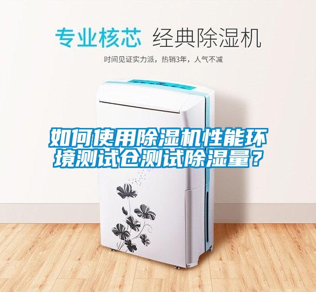 如何使用除濕機(jī)性能環(huán)境測(cè)試倉測(cè)試除濕量？