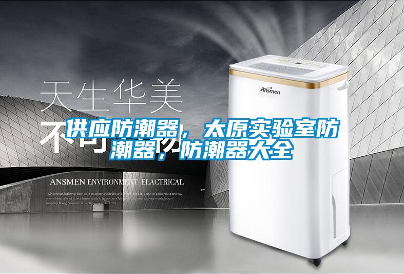 供應(yīng)防潮器，太原實(shí)驗(yàn)室防潮器，防潮器大全